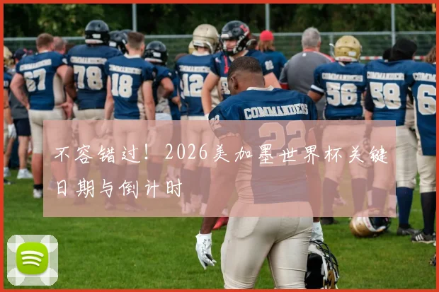 不容错过！2026美加墨世界杯关键日期与倒计时