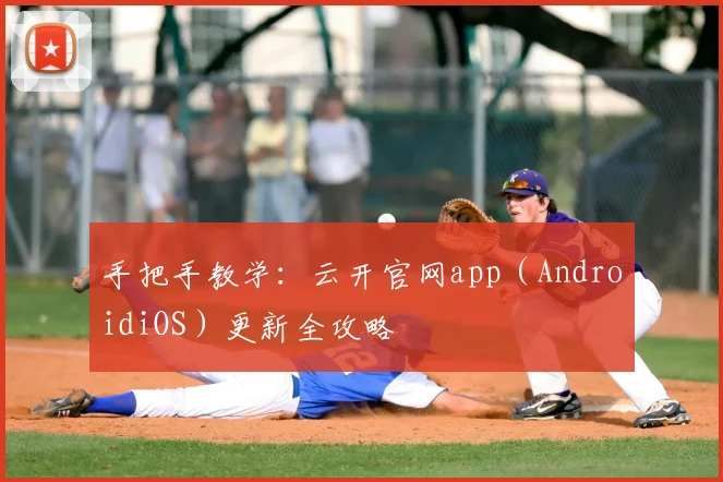 手把手教学：云开官网app（AndroidiOS）更新全攻略