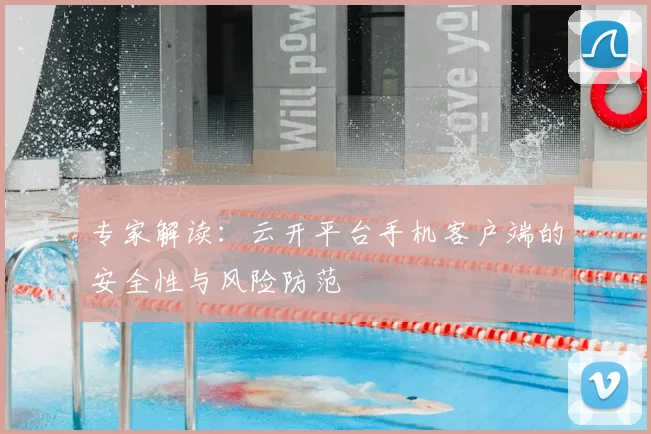 专家解读：云开平台手机客户端的安全性与风险防范