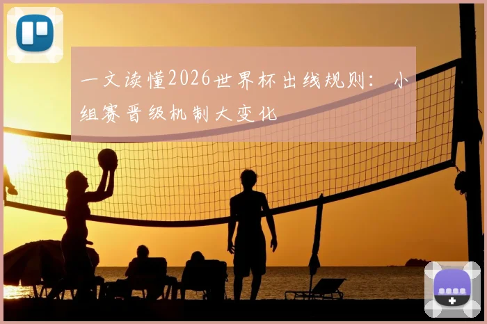 一文读懂2026世界杯出线规则：小组赛晋级机制大变化