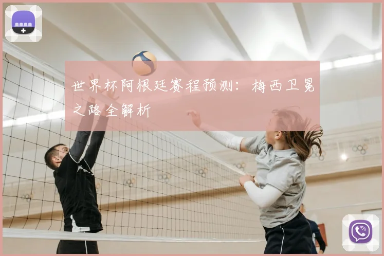 世界杯阿根廷赛程预测：梅西卫冕之路全解析