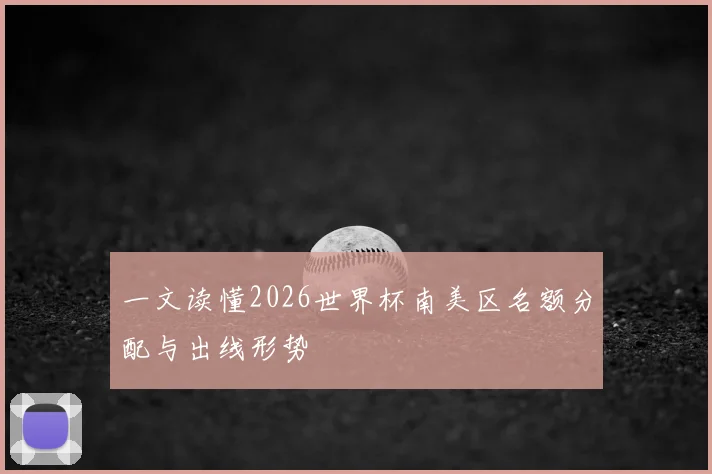一文读懂2026世界杯南美区名额分配与出线形势