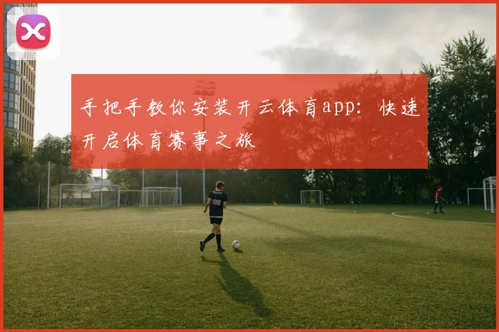 手把手教你安装开云体育app：快速开启体育赛事之旅