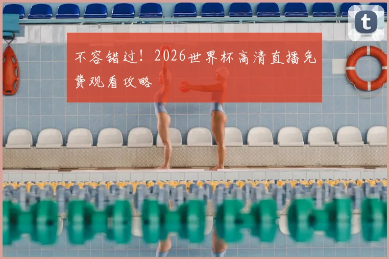 不容错过！2026世界杯高清直播免费观看攻略