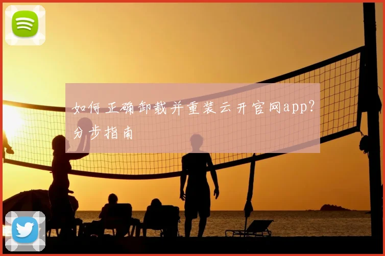 如何正确卸载并重装云开官网app？分步指南