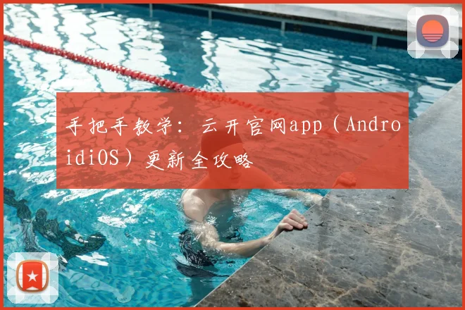 手把手教学：云开官网app（AndroidiOS）更新全攻略