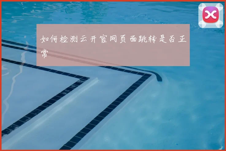 如何检测云开官网页面跳转是否正常