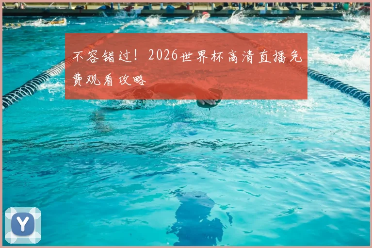 不容错过！2026世界杯高清直播免费观看攻略
